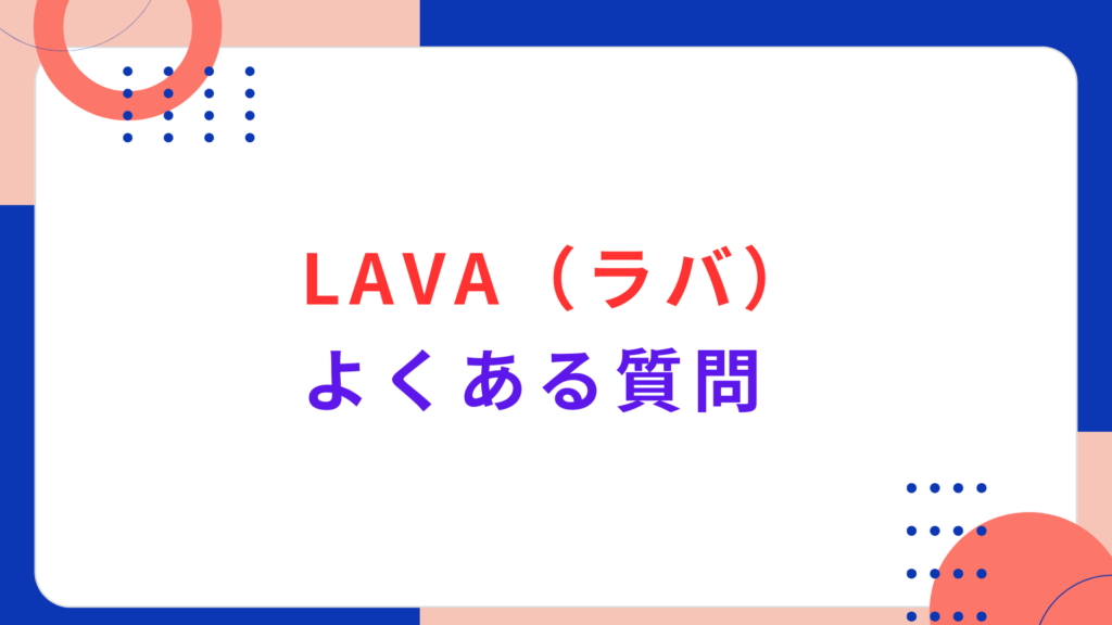 LAVA（ラバ）のよくある質問